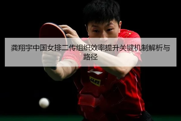 龚翔宇中国女排二传组织效率提升关键机制解析与路径 - PG