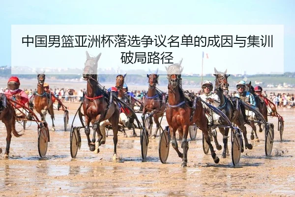 中国男篮亚洲杯落选争议名单的成因与集训破局路径