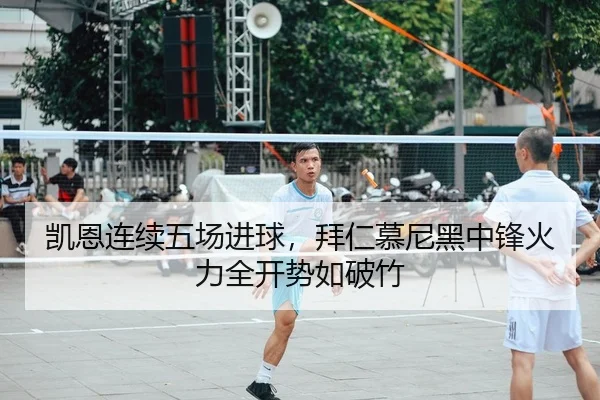 凯恩连续五场进球，拜仁慕尼黑中锋火力全开势如破竹